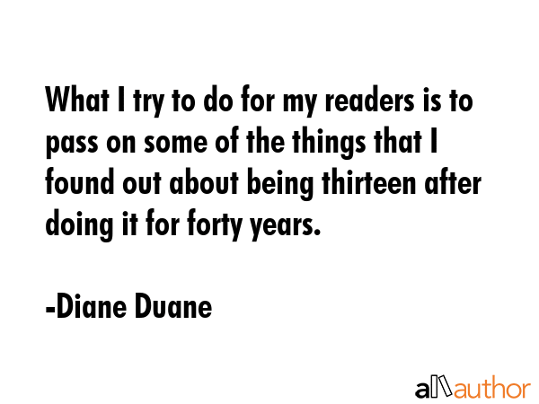What I try to do for my readers is to pass on some of the things that I found out about being... - Diane Duane Quote GIF