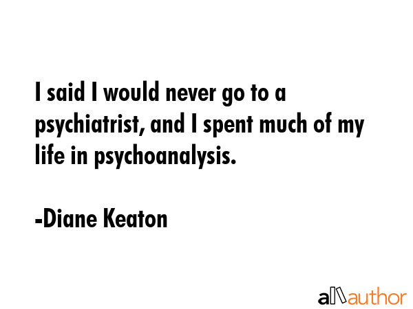 I said I would never go to a psychiatrist, and I spent much of my life in psychoanalysis. - Diane Keaton Quote GIF