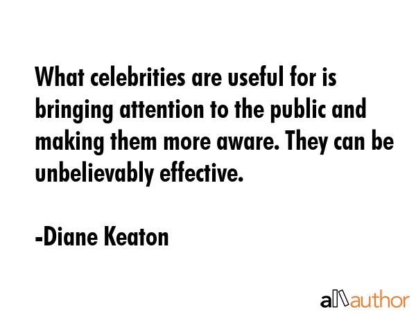 What celebrities are useful for is bringing attention to the public and making them more aware.... - Diane Keaton Quote GIF