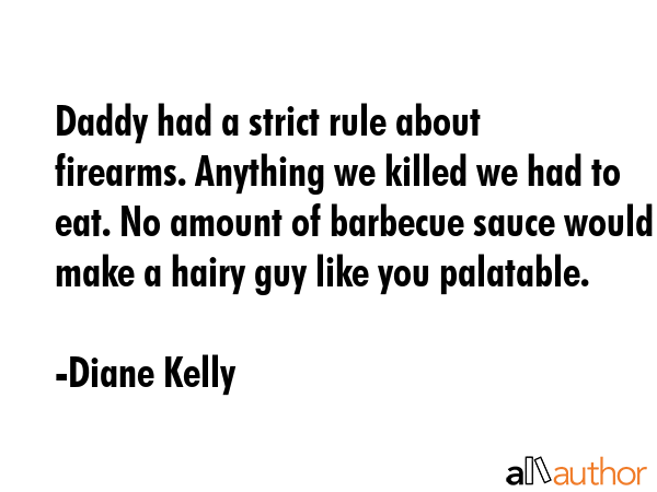 Daddy had a strict rule about firearms. Anything we killed we had to eat. No amount of barbecue... - Diane Kelly Quote GIF