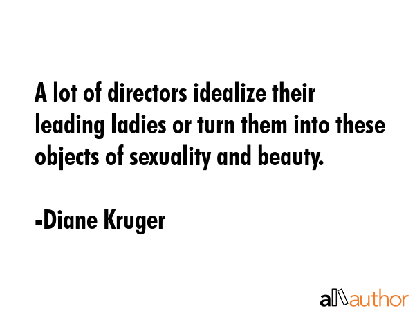 A lot of directors idealize their leading ladies or turn them into these objects of sexuality and... - Diane Kruger Quote GIF