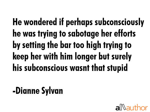 He wondered if perhaps subconsciously he was trying to sabotage her efforts by setting the bar too... - Dianne Sylvan Quote GIF