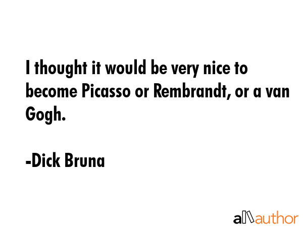 I thought it would be very nice to become Picasso or Rembrandt, or a van Gogh. - Dick Bruna Quote GIF