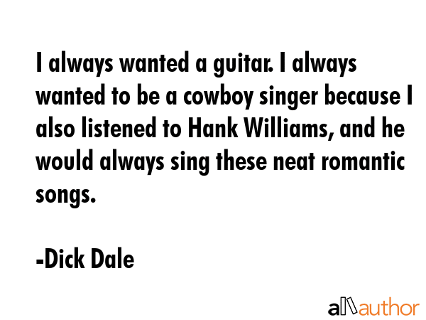 I always wanted a guitar. I always wanted to be a cowboy singer because I also listened to Hank... - Dick Dale Quote GIF
