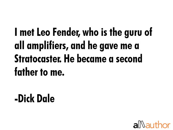 I met Leo Fender, who is the guru of all amplifiers, and he gave me a Stratocaster. He became a... - Dick Dale Quote GIF