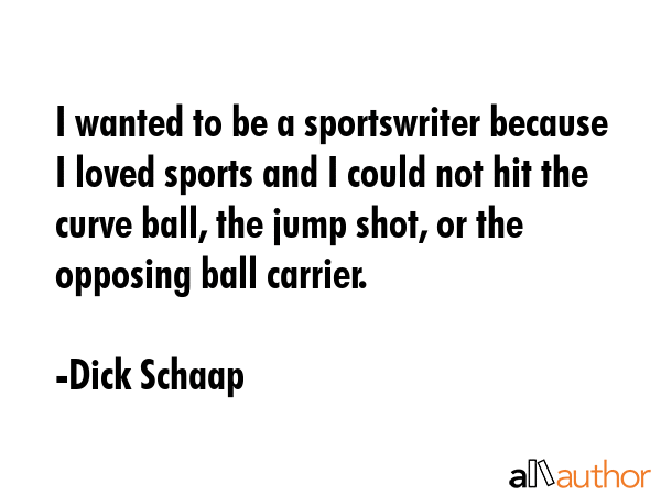I wanted to be a sportswriter because I loved sports and I could not hit the curve ball, the jump... - Dick Schaap Quote GIF