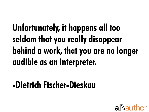 Unfortunately, it happens all too seldom that you really disappear behind a work, that you are no... - Dietrich Fischer-Dieskau Quote GIF