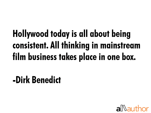 Hollywood today is all about being consistent. All thinking in mainstream film business takes place... - Dirk Benedict Quote GIF