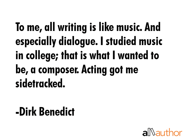 To me, all writing is like music. And especially dialogue. I studied music in college; that is what... - Dirk Benedict Quote GIF