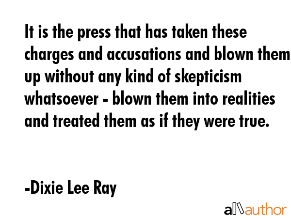 It is the press that has taken these charges and accusations and blown them up without any kind of... - Dixie Lee Ray Quote GIF
