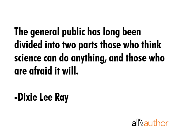 The general public has long been divided into two parts those who think science can do anything,... - Dixie Lee Ray Quote GIF