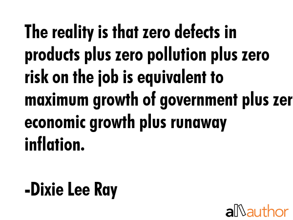 The reality is that zero defects in products plus zero pollution plus zero risk on the job is... - Dixie Lee Ray Quote GIF