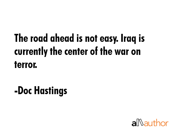 The road ahead is not easy. Iraq is currently the center of the war on terror. - Doc Hastings Quote GIF