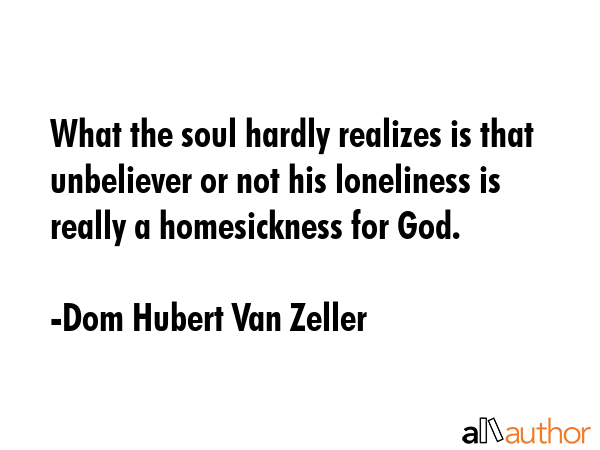 What the soul hardly realizes is that unbeliever or not his loneliness is really a homesickness for... - Dom Hubert Van Zeller Quote GIF