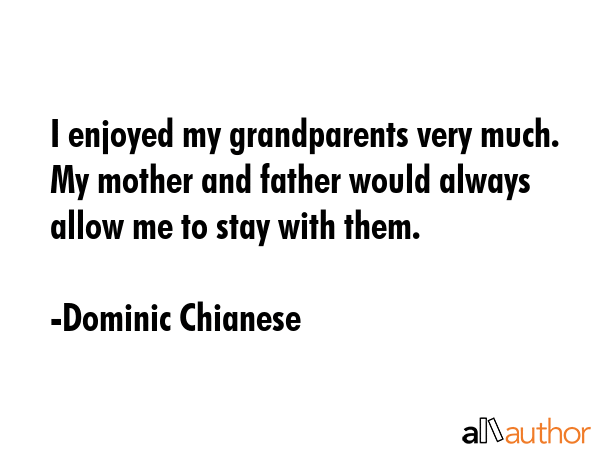 I enjoyed my grandparents very much. My mother and father would always allow me to stay with them. - Dominic Chianese Quote