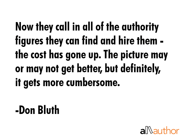 Now they call in all of the authority figures they can find and hire them - the cost has gone up.... - Don Bluth Quote GIF