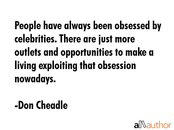 People have always been obsessed by celebrities. There are just more outlets and opportunities to... - Don Cheadle Quote GIF