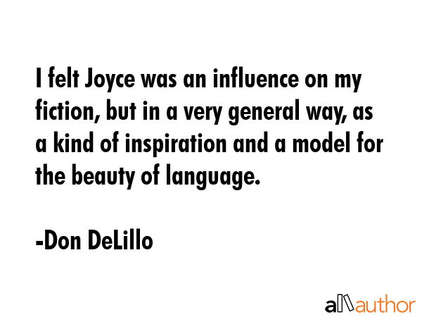 I felt Joyce was an influence on my fiction, but in a very general way, as a kind of inspiration... - Don DeLillo Quote GIF