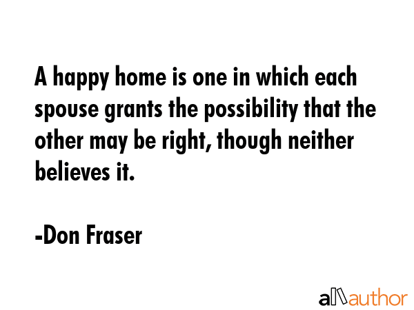 A happy home is one in which each spouse grants the possibility that the other may be right, though... - Don Fraser Quote GIF