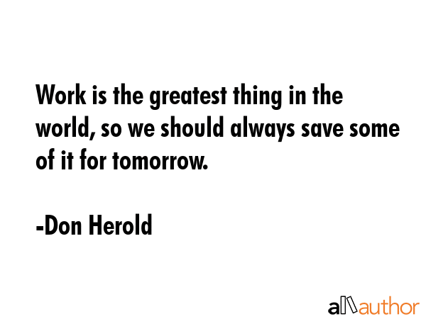 Work is the greatest thing in the world, so we should always save some of it for tomorrow. - Don Herold Quote GIF