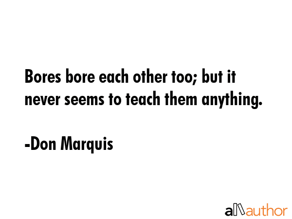 Bores bore each other too; but it never seems to teach them anything. - Don Marquis Quote GIF