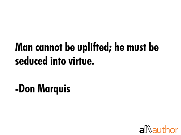 Man cannot be uplifted; he must be seduced into virtue. - Don Marquis Quote GIF