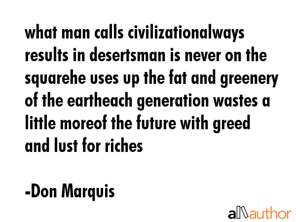 what man calls civilizationalways results in desertsman is never on the squarehe uses up the fat... - Don Marquis Quote GIF