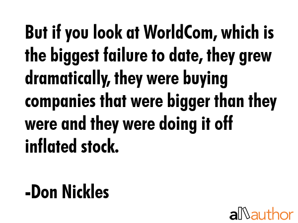But if you look at WorldCom, which is the biggest failure to date, they grew dramatically, they... - Don Nickles Quote GIF