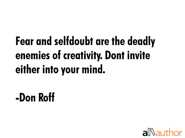 Fear and selfdoubt are the deadly enemies of creativity. Dont invite either into your mind. - Don Roff Quote GIF