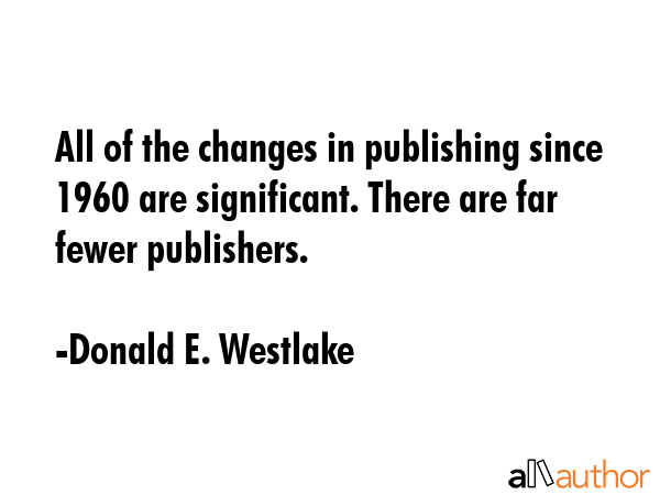All of the changes in publishing since 1960 are significant. There are far fewer publishers. - Donald E. Westlake Quote GIF
