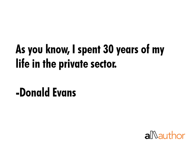 As you know, I spent 30 years of my life in the private sector. - Donald Evans Quote GIF