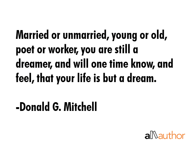Married or unmarried, young or old, poet or worker, you are still a dreamer, and will one time... - Donald G. Mitchell Quote GIF