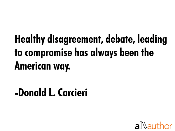 Healthy disagreement, debate, leading to compromise has always been the American way. - Donald L. Carcieri Quote GIF