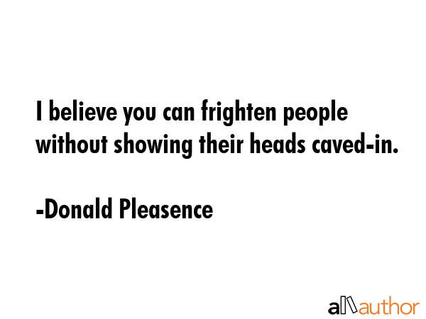 I believe you can frighten people without showing their heads caved-in. - Donald Pleasence Quote GIF