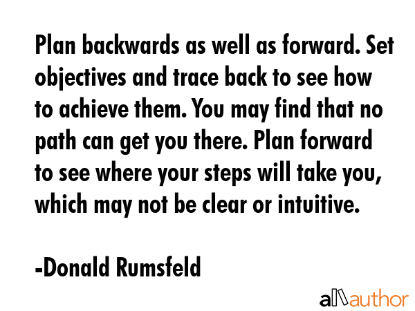 Plan backwards as well as forward. Set objectives and trace back to see how to achieve them. You... - Donald Rumsfeld Quote GIF