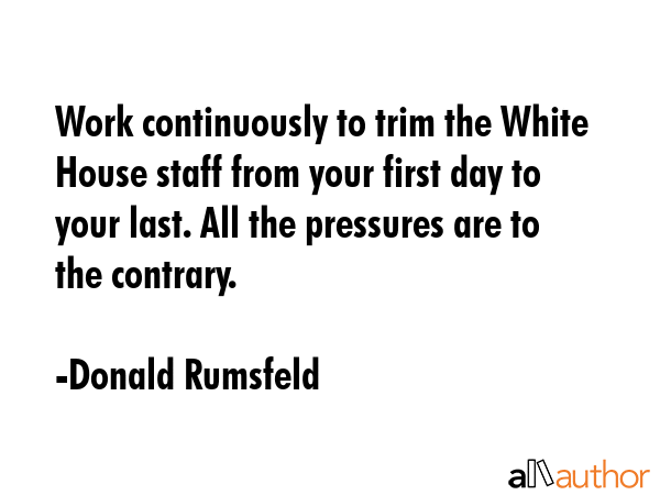 Work continuously to trim the White House staff from your first day to your last. All the pressures... - Donald Rumsfeld Quote GIF
