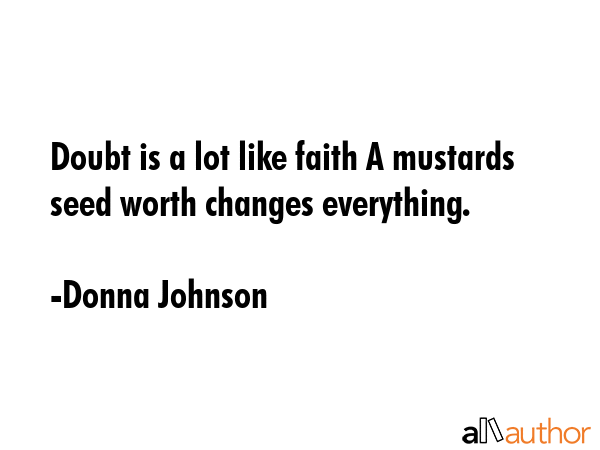 Doubt is a lot like faith A mustards seed worth changes everything. - Donna Johnson Quote GIF