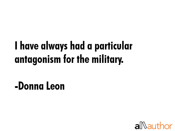 I have always had a particular antagonism for the military. - Donna Leon Quote