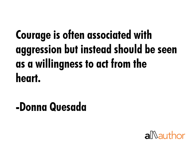 Courage is often associated with aggression but instead should be seen as a willingness to act from... - Donna Quesada Quote GIF