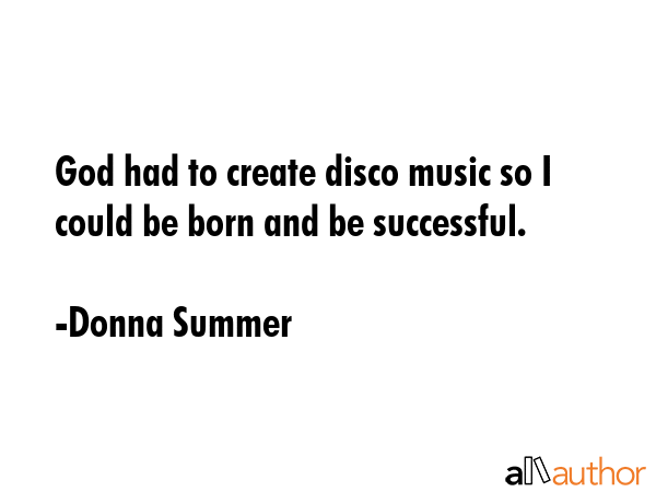 God had to create disco music so I could be born and be successful. - Donna Summer Quote GIF