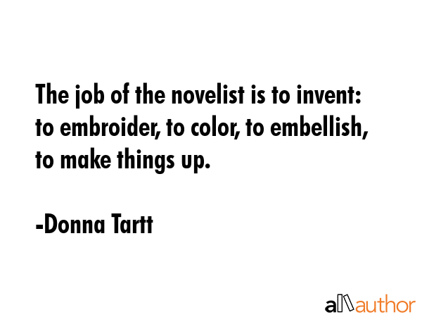 The job of the novelist is to invent: to embroider, to color, to embellish, to make things up. - Donna Tartt Quote GIF