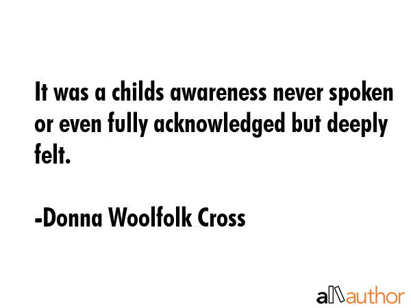 It was a childs awareness never spoken or even fully acknowledged but deeply felt. - Donna Woolfolk Cross Quote GIF