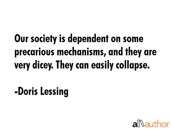 Our society is dependent on some precarious mechanisms, and they are very dicey. They can easily... - Doris Lessing Quote GIF