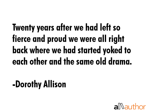 Twenty years after we had left so fierce and proud we were all right back where we had started... - Dorothy Allison Quote GIF