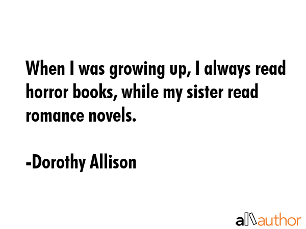 When I was growing up, I always read horror books, while my sister read romance novels. - Dorothy Allison Quote GIF