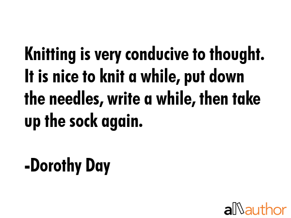 Knitting is very conducive to thought. It is nice to knit a while, put down the needles, write a... - Dorothy Day Quote GIF