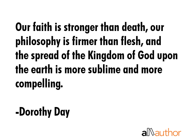 Our faith is stronger than death, our philosophy is firmer than flesh, and the spread of the... - Dorothy Day Quote GIF