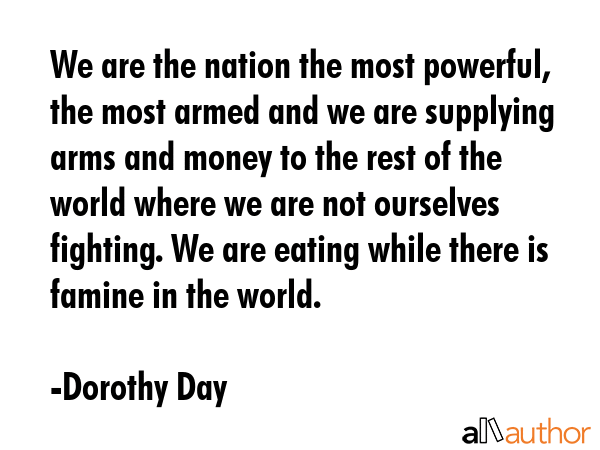 We are the nation the most powerful, the most armed and we are supplying arms and money to the rest... - Dorothy Day Quote GIF
