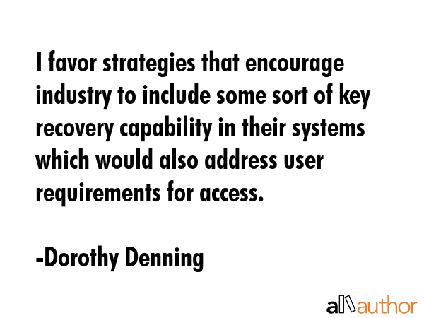 I favor strategies that encourage industry to include some sort of key recovery capability in their... - Dorothy Denning Quote GIF