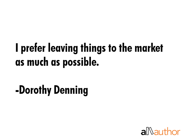 I prefer leaving things to the market as much as possible. - Dorothy Denning Quote